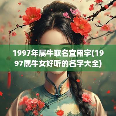 1997年属牛取名宜用字(1997属牛女好听的名字大全)