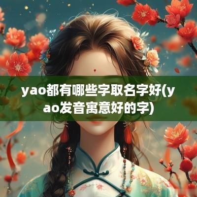 yao都有哪些字取名字好(yao发音寓意好的字)