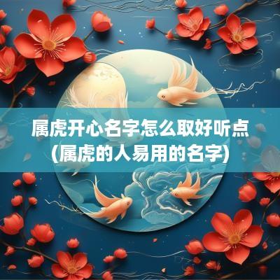 属虎开心名字怎么取好听点(属虎的人易用的名字)