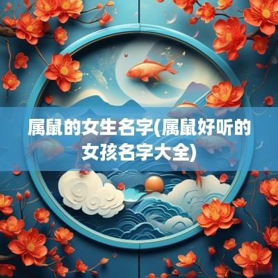 属鼠的女生名字(属鼠好听的女孩名字大全)