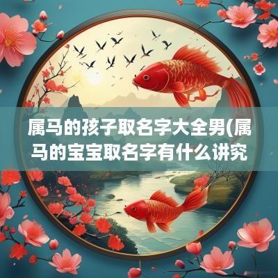 属马的孩子取名字大全男(属马的宝宝取名字有什么讲究)