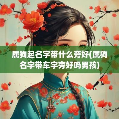 属狗起名字带什么旁好(属狗名字带车字旁好吗男孩)
