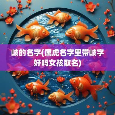 岐的名字(属虎名字里带岐字好吗女孩取名)