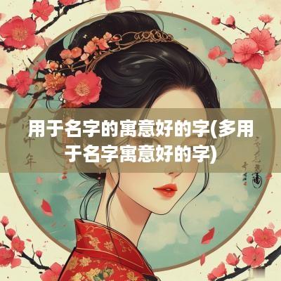 用于名字的寓意好的字(多用于名字寓意好的字)