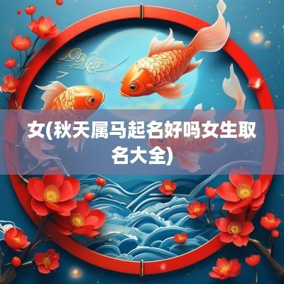 女(秋天属马起名好吗女生取名大全)