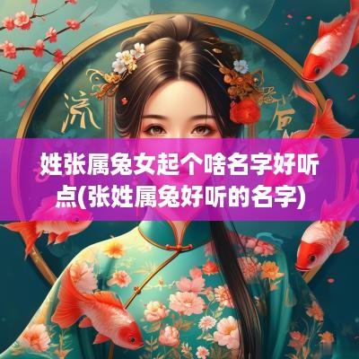 姓张属兔女起个啥名字好听点(张姓属兔好听的名字)