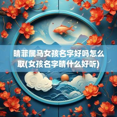 晴菲属马女孩名字好吗怎么取(女孩名字晴什么好听)