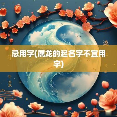 忌用字(属龙的起名字不宜用字)