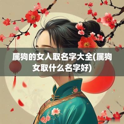 属狗的女人取名字大全(属狗女取什么名字好)