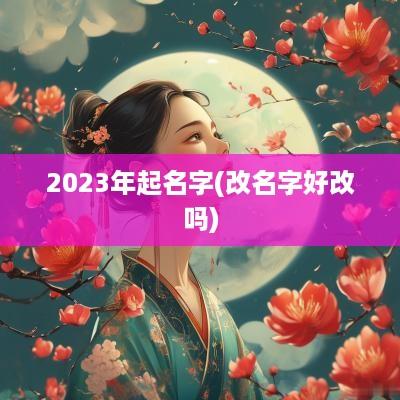 2025年起名字(改名字好改吗)
