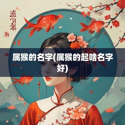 属猴的名字(属猴的起啥名字好)