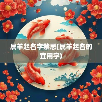 属羊起名字禁忌(属羊起名的宜用字)
