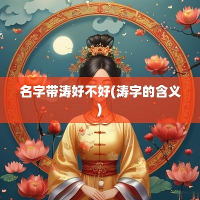 名字带涛好不好(涛字的含义)