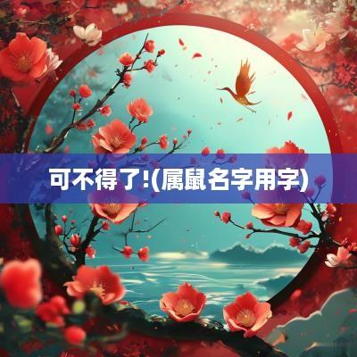 可不得了!(属鼠名字用字)