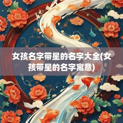 女孩名字带星的名字大全(女孩带星的名字寓意)