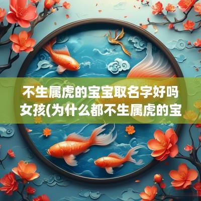 不生属虎的宝宝取名字好吗女孩(为什么都不生属虎的宝宝)