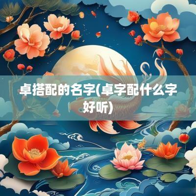 卓搭配的名字(卓字配什么字好听)