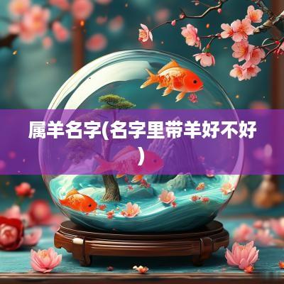 属羊名字(名字里带羊好不好)