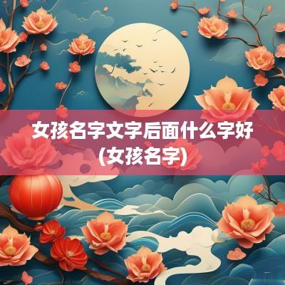女孩名字文字后面什么字好(女孩名字)