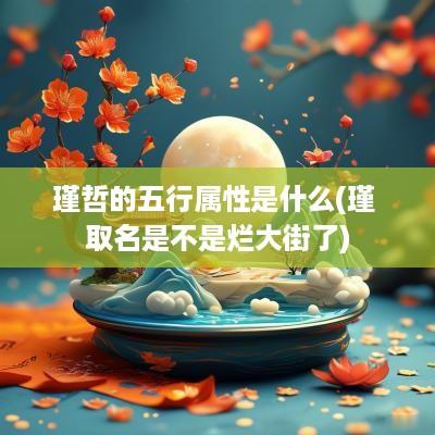 瑾哲的五行属性是什么(瑾 取名是不是烂大街了)