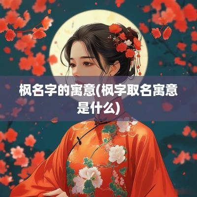 枫名字的寓意(枫字取名寓意是什么)