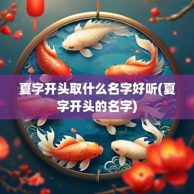 夏字开头取什么名字好听(夏字开头的名字)