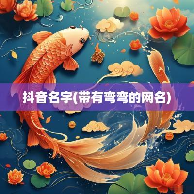 抖音名字(带有弯弯的网名)
