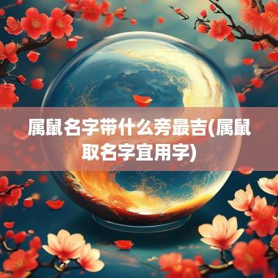 属鼠名字带什么旁最吉(属鼠取名字宜用字)