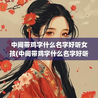 中间带鸡字什么名字好听女孩(中间带鸡字什么名字好听男孩)
