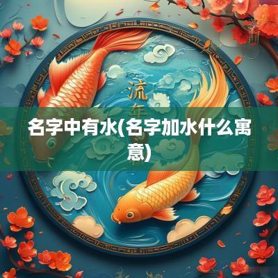 名字中有水(名字加水什么寓意)