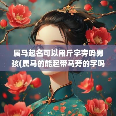 属马起名可以用斤字旁吗男孩(属马的能起带马旁的字吗)