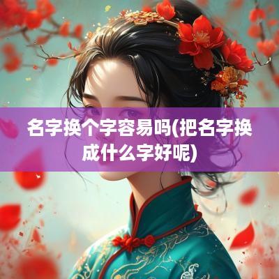 名字换个字容易吗(把名字换成什么字好呢)