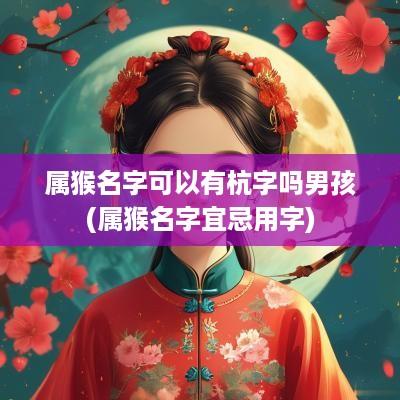 属猴名字可以有杭字吗男孩(属猴名字宜忌用字)