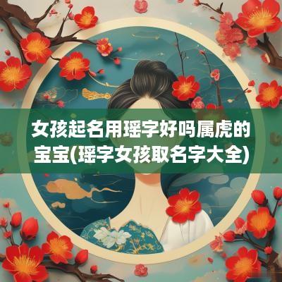 女孩起名用瑶字好吗属虎的宝宝(瑶字女孩取名字大全)