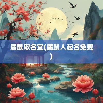 属鼠取名宜(属鼠人起名免费)