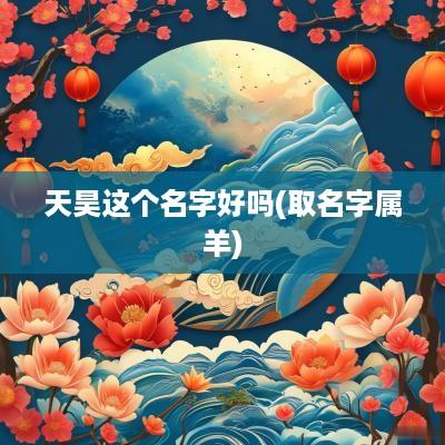 天昊这个名字好吗(取名字属羊)