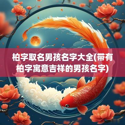 柏字取名男孩名字大全(带有柏字寓意吉祥的男孩名字)