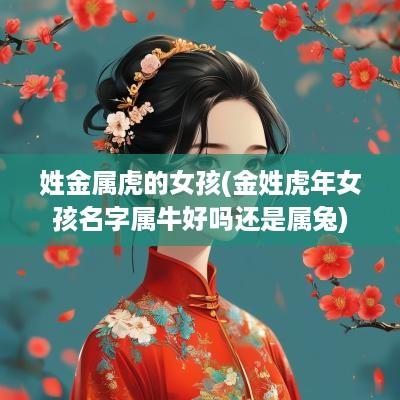 姓金属虎的女孩(金姓蛇年女孩名字属牛好吗还是属兔)