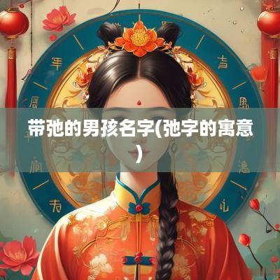 带弛的男孩名字(弛字的寓意)