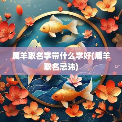 属羊取名字带什么字好(属羊取名忌讳)