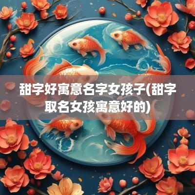 甜字好寓意名字女孩子(甜字取名女孩寓意好的)