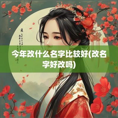 今年改什么名字比较好(改名字好改吗)