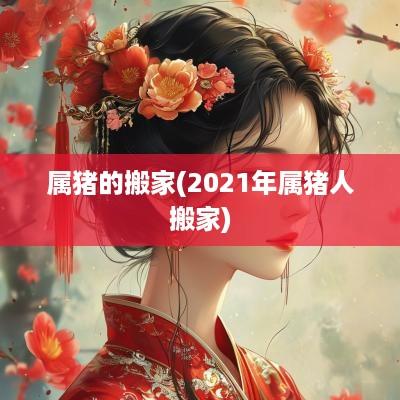 属猪的搬家(2025年属猪人搬家)