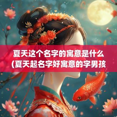 夏天这个名字的寓意是什么(夏天起名字好寓意的字男孩)
