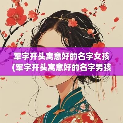 军字开头寓意好的名字女孩(军字开头寓意好的名字男孩)
