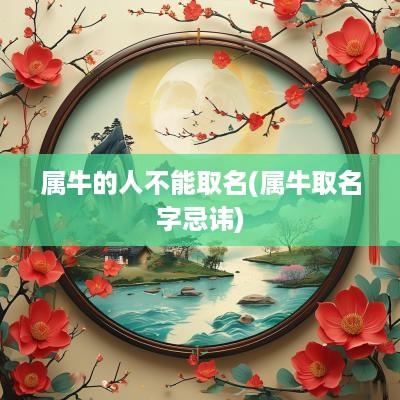 属牛的人不能取名(属牛取名字忌讳)