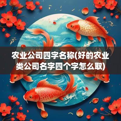 农业公司四字名称(好的农业类公司名字四个字怎么取)