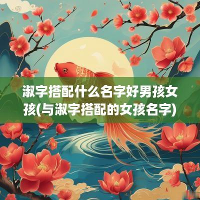 淑字搭配什么名字好男孩女孩(与淑字搭配的女孩名字)