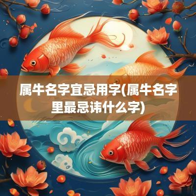 属牛名字宜忌用字(属牛名字里最忌讳什么字)