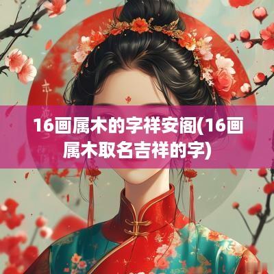 16画属木的字祥安阁(16画属木取名吉祥的字)